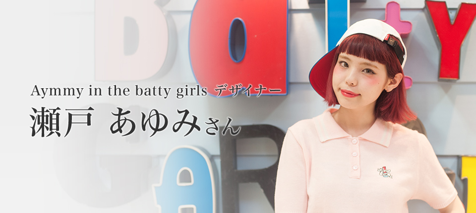 Aymmy in the batty girls デザイナー 瀬戸あゆみさんインタビュー